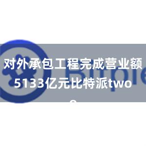 对外承包工程完成营业额5133亿元比特派two